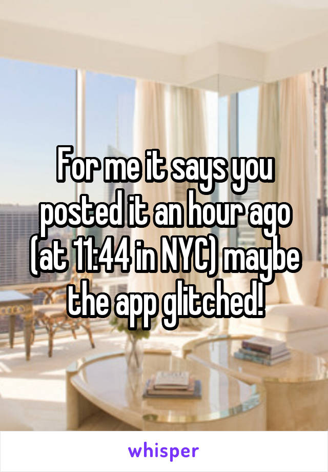 For me it says you posted it an hour ago (at 11:44 in NYC) maybe the app glitched!