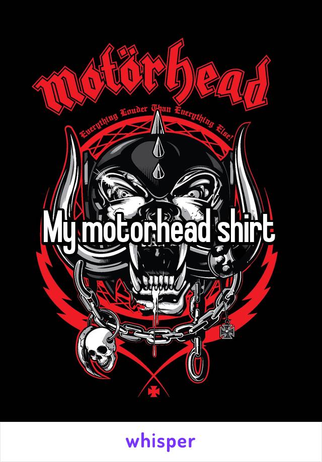 My motorhead shirt 