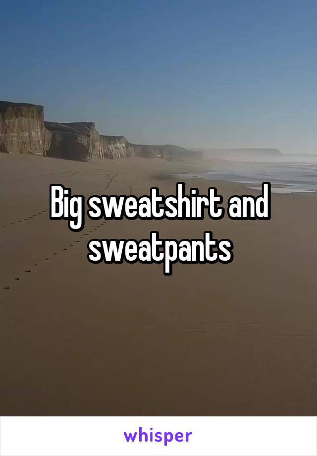 Big sweatshirt and sweatpants