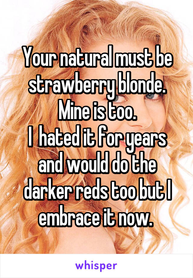Your natural must be strawberry blonde. Mine is too.
I  hated it for years and would do the darker reds too but I embrace it now. 