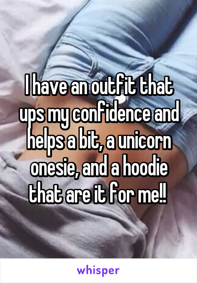 I have an outfit that ups my confidence and helps a bit, a unicorn onesie, and a hoodie that are it for me!! 