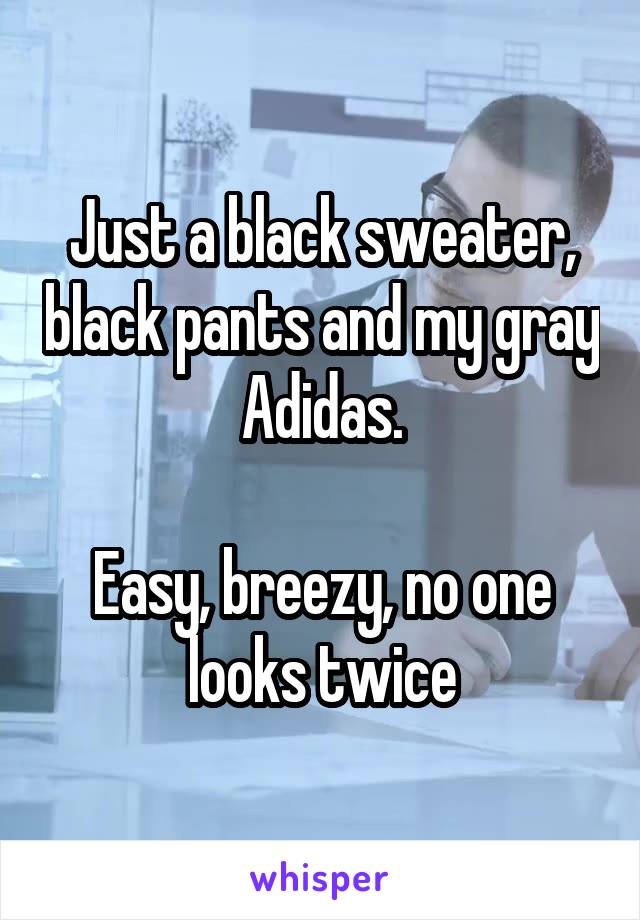 Just a black sweater, black pants and my gray Adidas.

Easy, breezy, no one looks twice