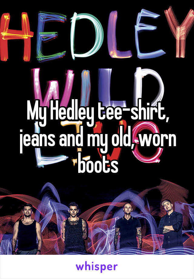 My Hedley tee-shirt, jeans and my old, worn boots