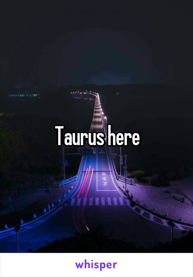 Taurus here