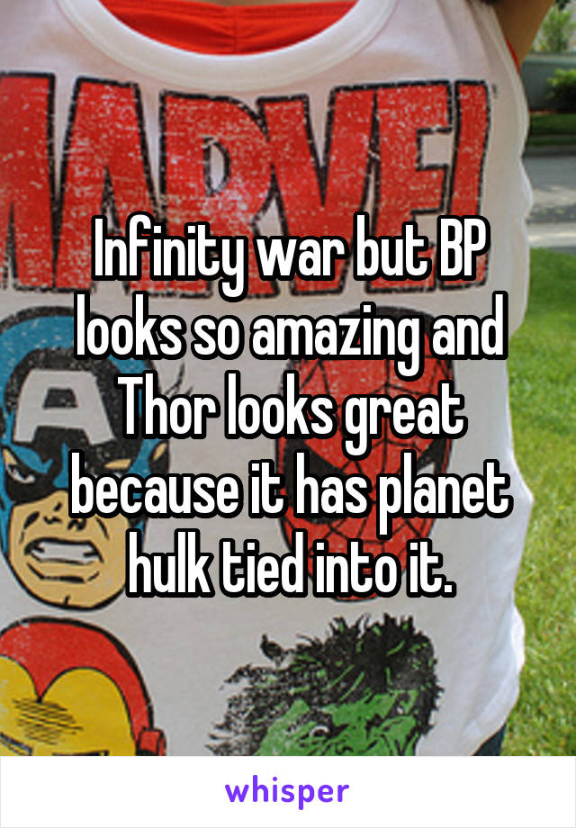 Infinity war but BP looks so amazing and Thor looks great because it has planet hulk tied into it.