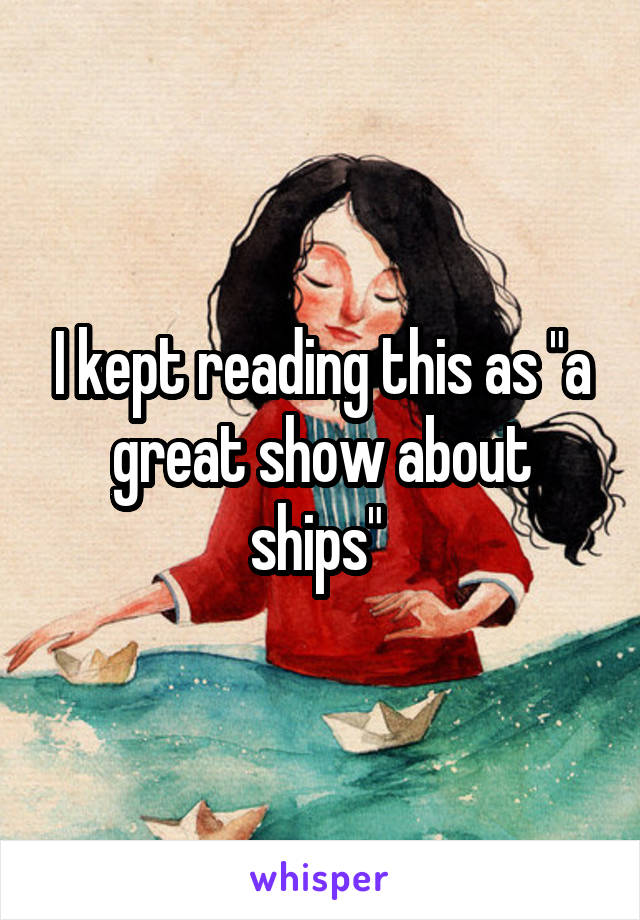 I kept reading this as "a great show about ships" 