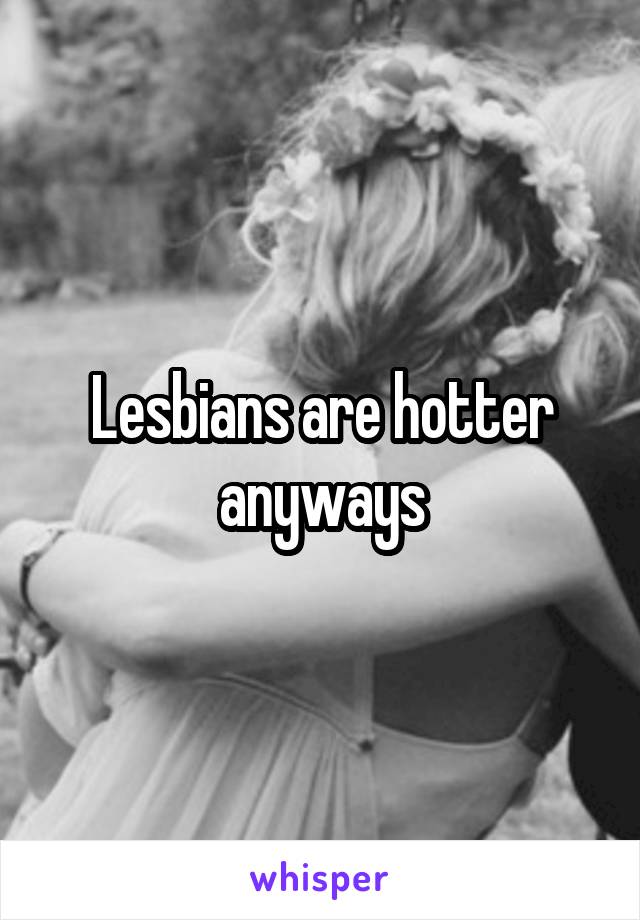 Lesbians are hotter anyways