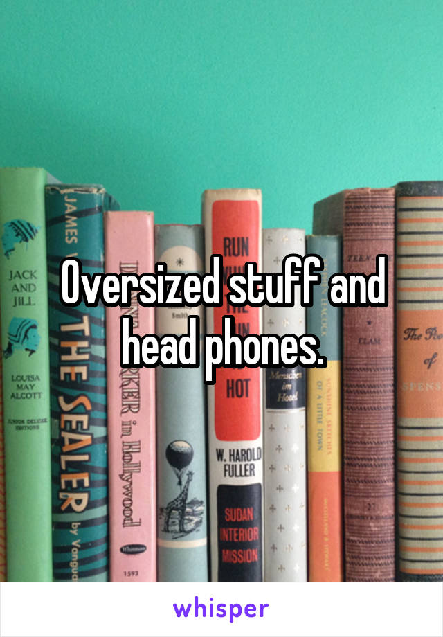 Oversized stuff and head phones.