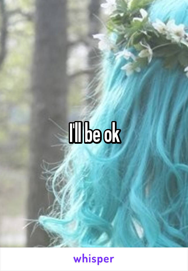 I'll be ok