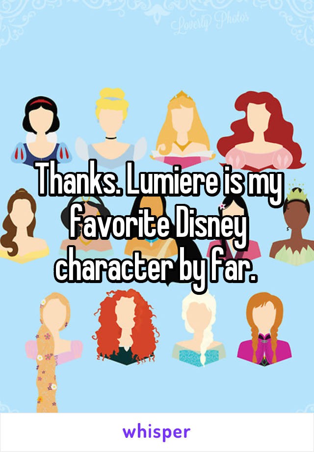 Thanks. Lumiere is my favorite Disney character by far. 