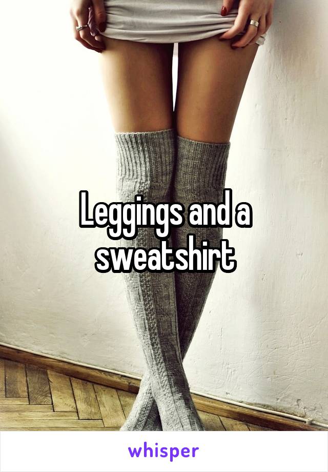 Leggings and a sweatshirt