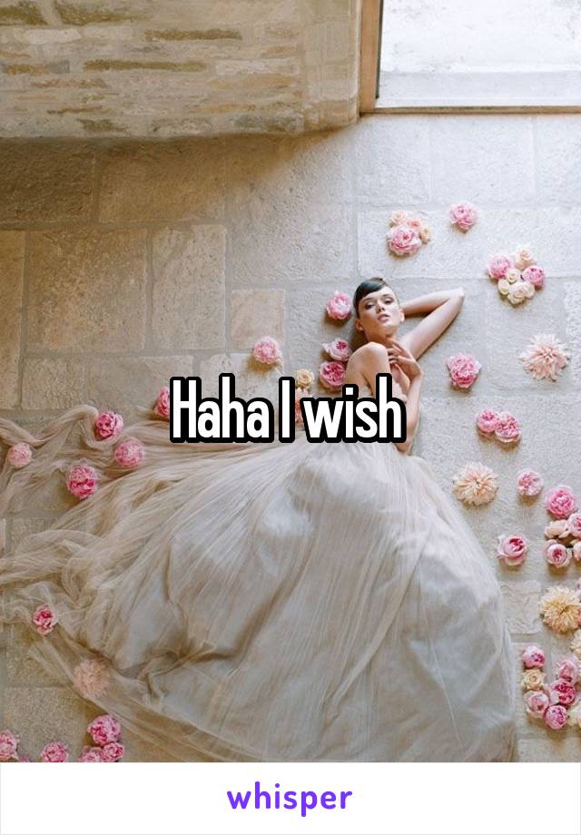 Haha I wish 