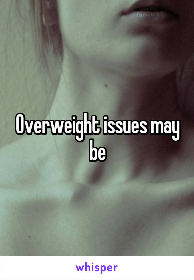 Overweight issues may be