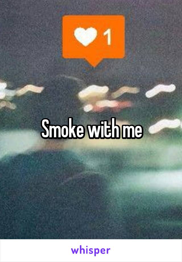 Smoke with me