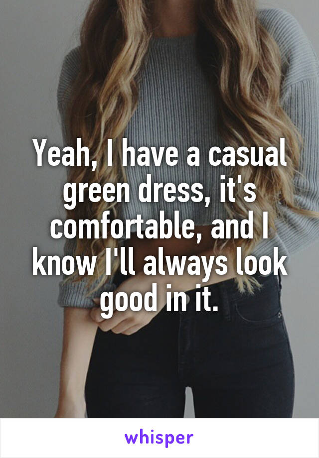 Yeah, I have a casual green dress, it's comfortable, and I know I'll always look good in it.