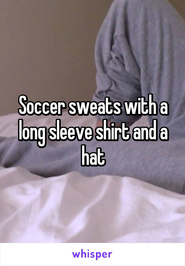 Soccer sweats with a long sleeve shirt and a hat