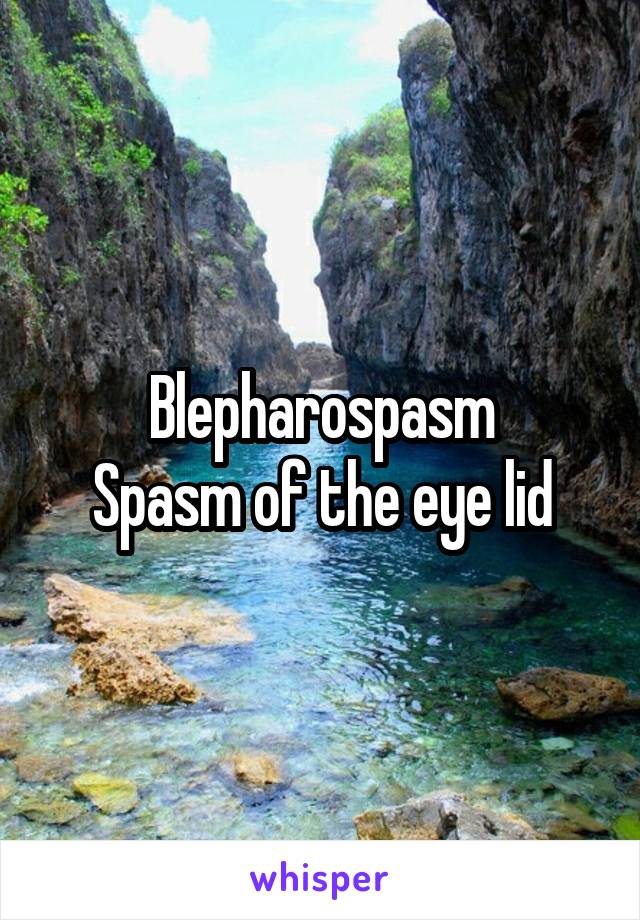 Blepharospasm
Spasm of the eye lid