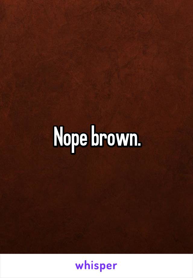 Nope brown.