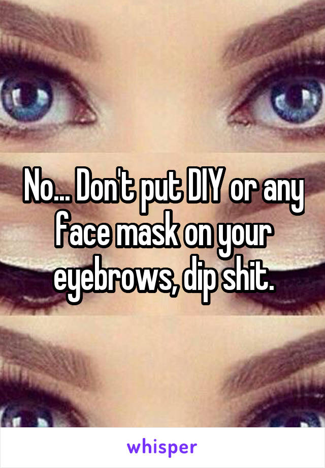 No... Don't put DIY or any face mask on your eyebrows, dip shit.