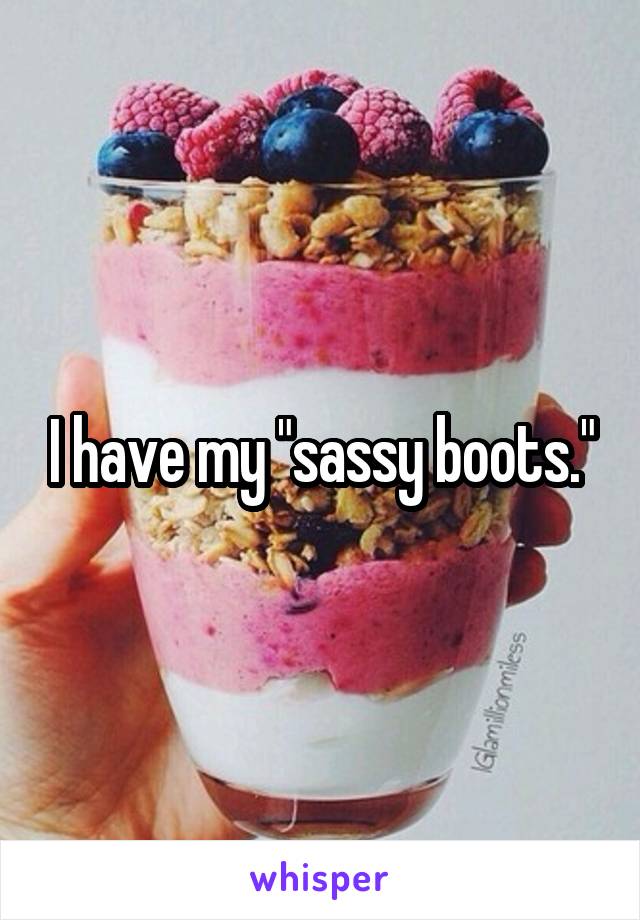 I have my "sassy boots."