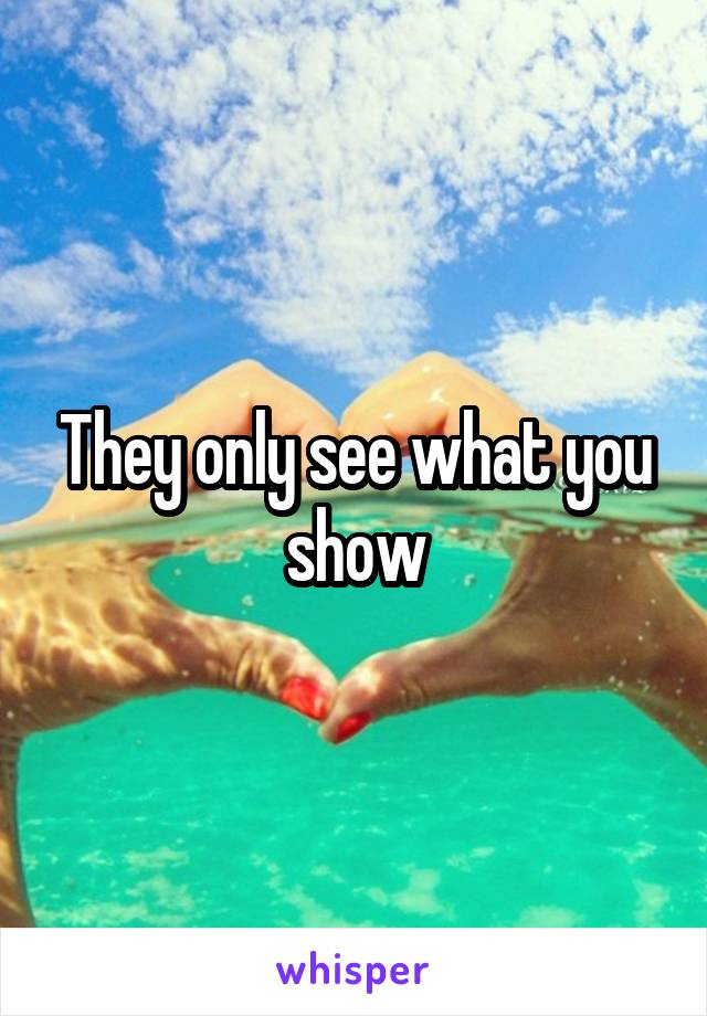 They only see what you show