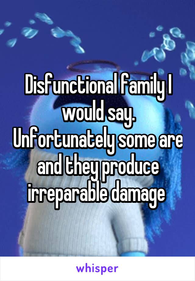 Disfunctional family I would say. Unfortunately some are and they produce irreparable damage 