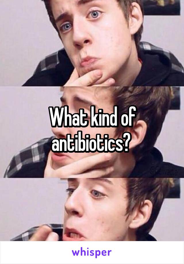 What kind of antibiotics? 