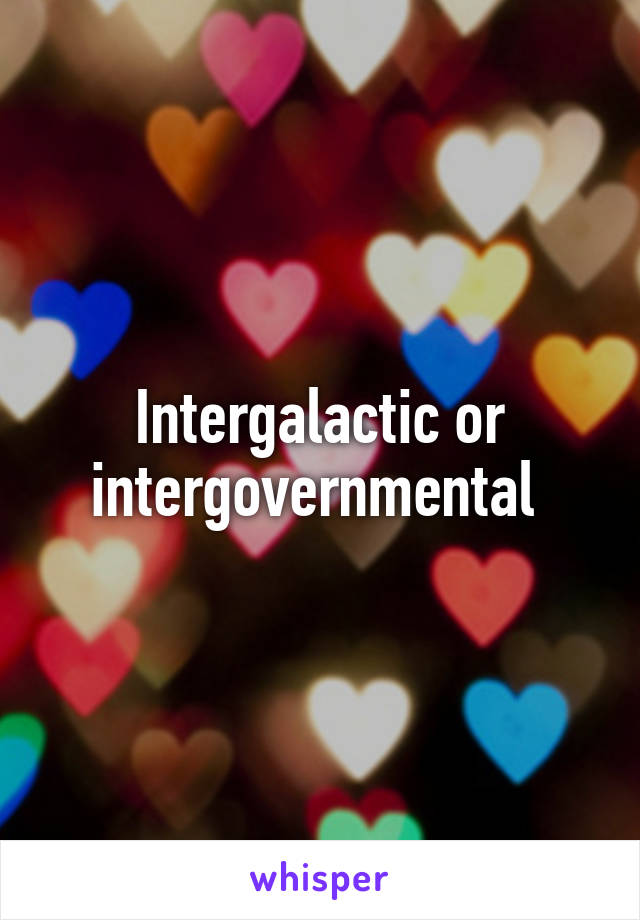 Intergalactic or intergovernmental 