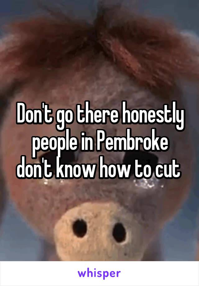 Don't go there honestly people in Pembroke don't know how to cut 