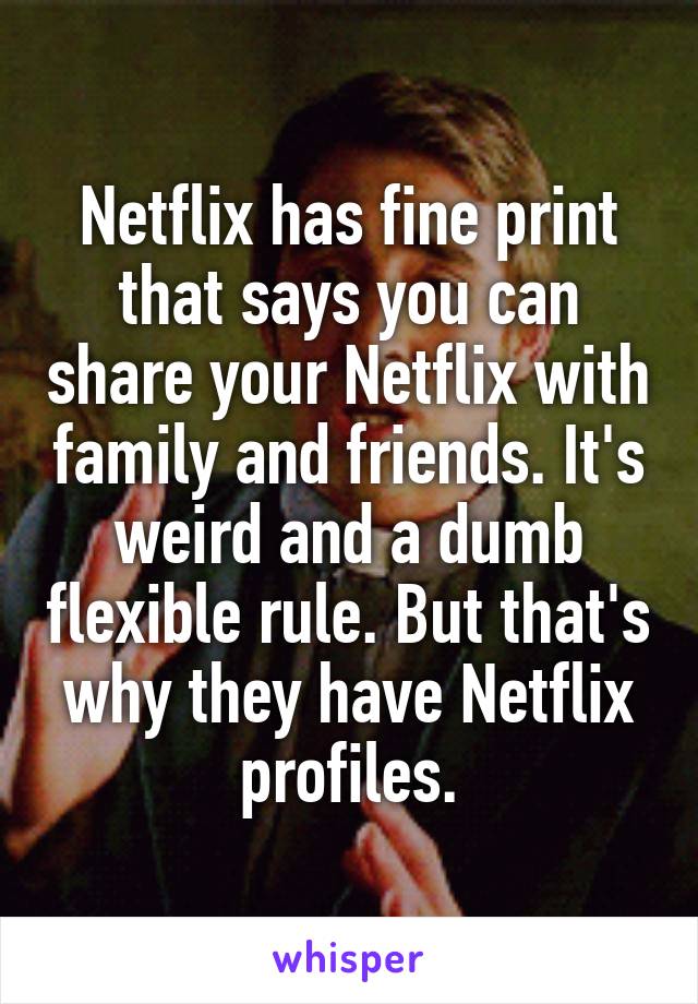 Netflix has fine print that says you can share your Netflix with family and friends. It's weird and a dumb flexible rule. But that's why they have Netflix profiles.