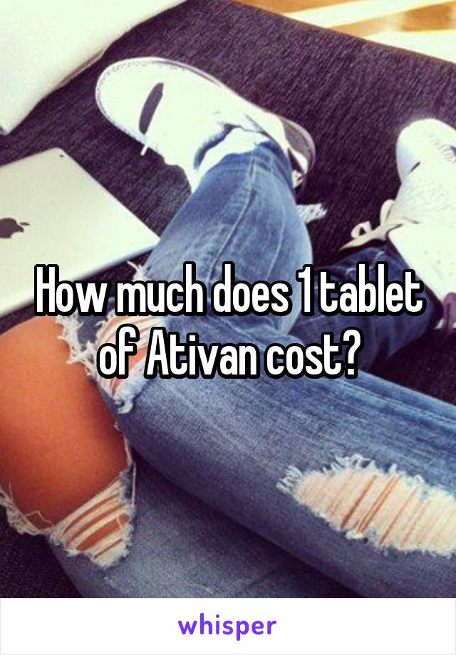 How much does 1 tablet of Ativan cost?