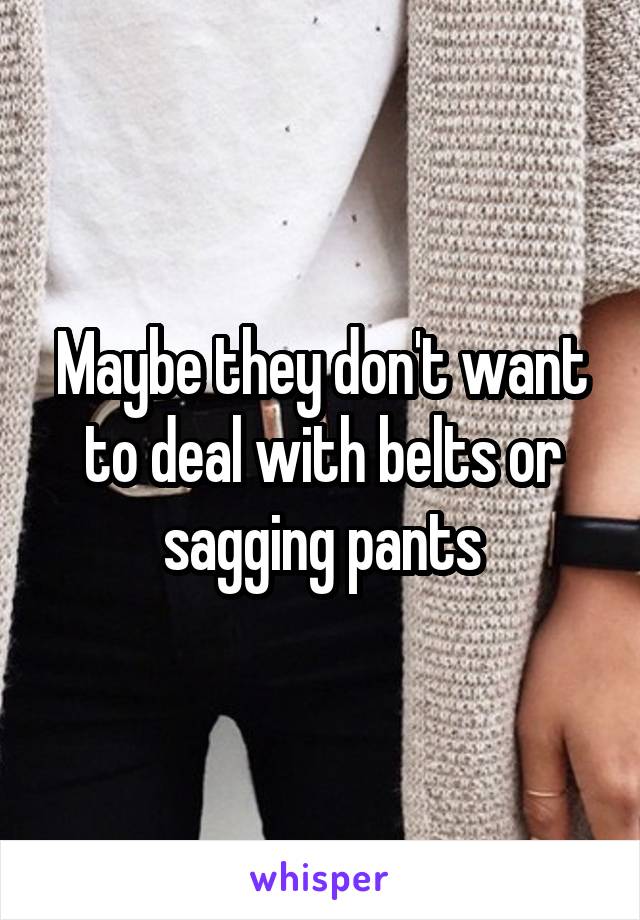 Maybe they don't want to deal with belts or sagging pants