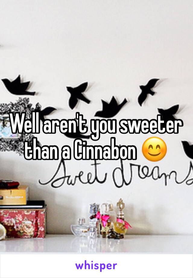 Well aren't you sweeter than a Cinnabon 😊
