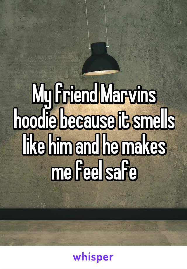 My friend Marvins hoodie because it smells like him and he makes me feel safe