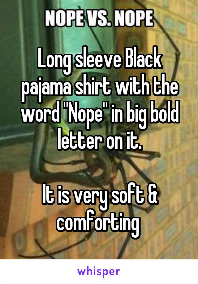 Long sleeve Black pajama shirt with the word "Nope" in big bold letter on it.

It is very soft & comforting 