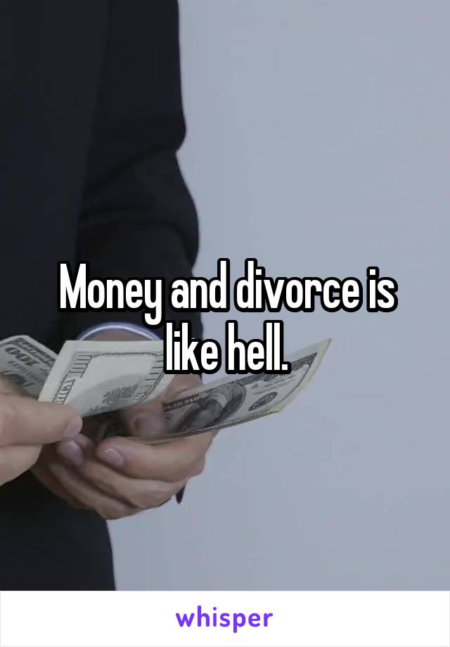 Money and divorce is like hell.