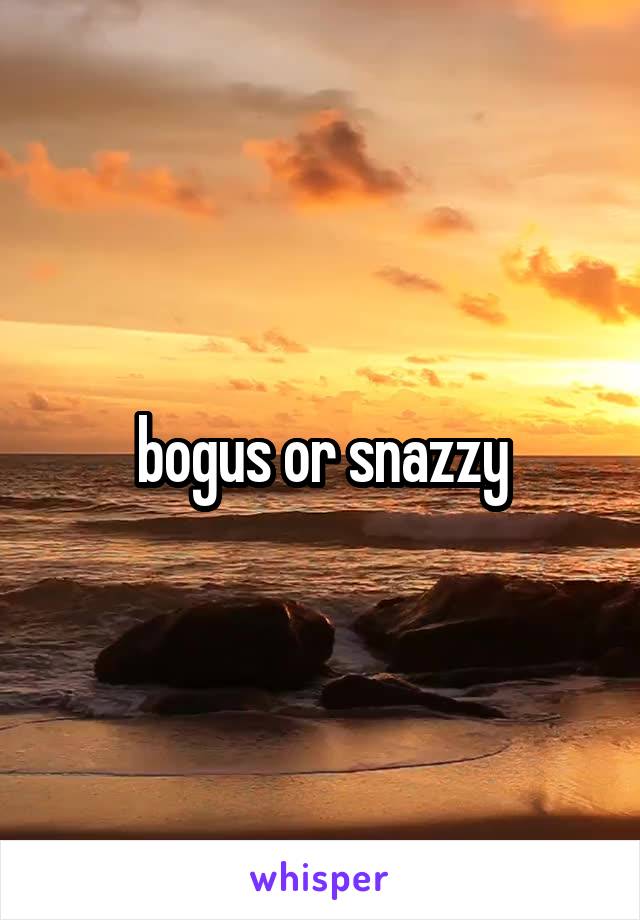 bogus or snazzy