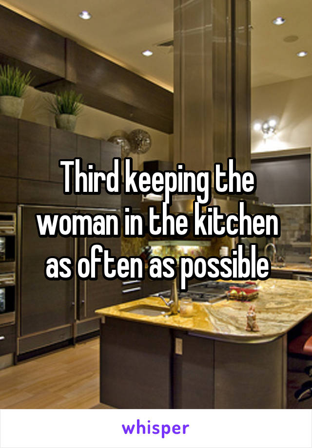 Third keeping the woman in the kitchen as often as possible