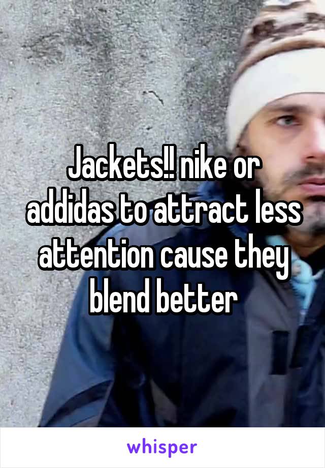 Jackets!! nike or addidas to attract less attention cause they blend better