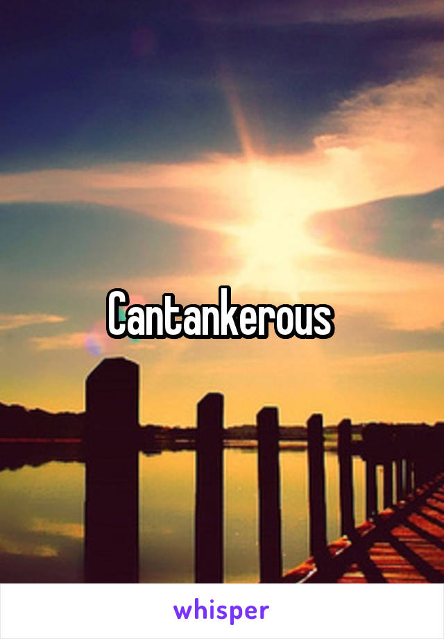 Cantankerous 