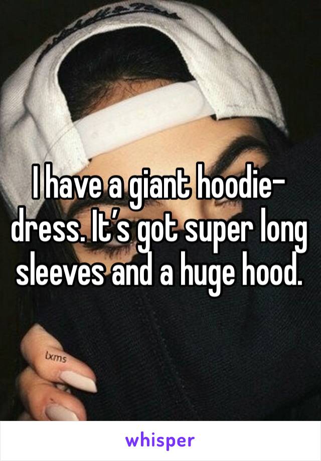 I have a giant hoodie-dress. It’s got super long sleeves and a huge hood. 