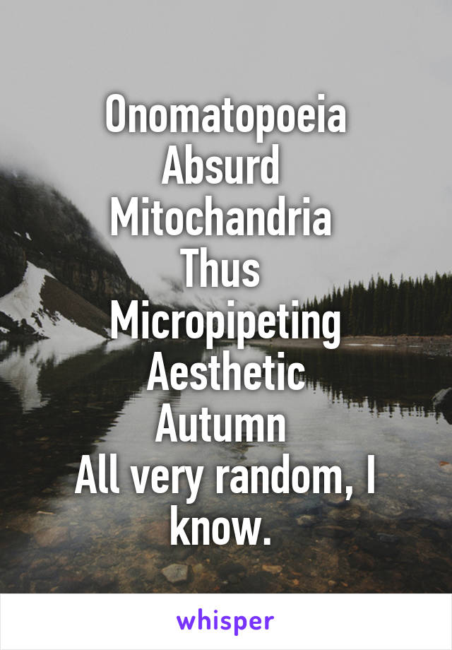 Onomatopoeia
Absurd 
Mitochandria 
Thus 
Micropipeting
Aesthetic
Autumn 
All very random, I know. 