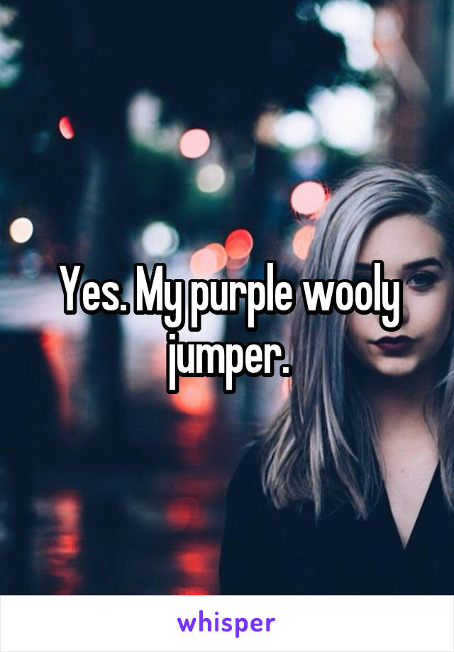 Yes. My purple wooly jumper.