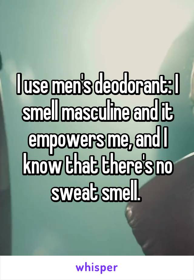 I use men's deodorant: I smell masculine and it empowers me, and I know that there's no sweat smell. 