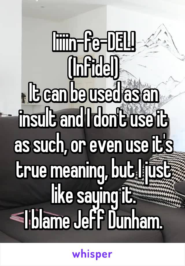 Iiiiin-fe-DEL!
(Infidel)
It can be used as an insult and I don't use it as such, or even use it's true meaning, but I just like saying it.
I blame Jeff Dunham.