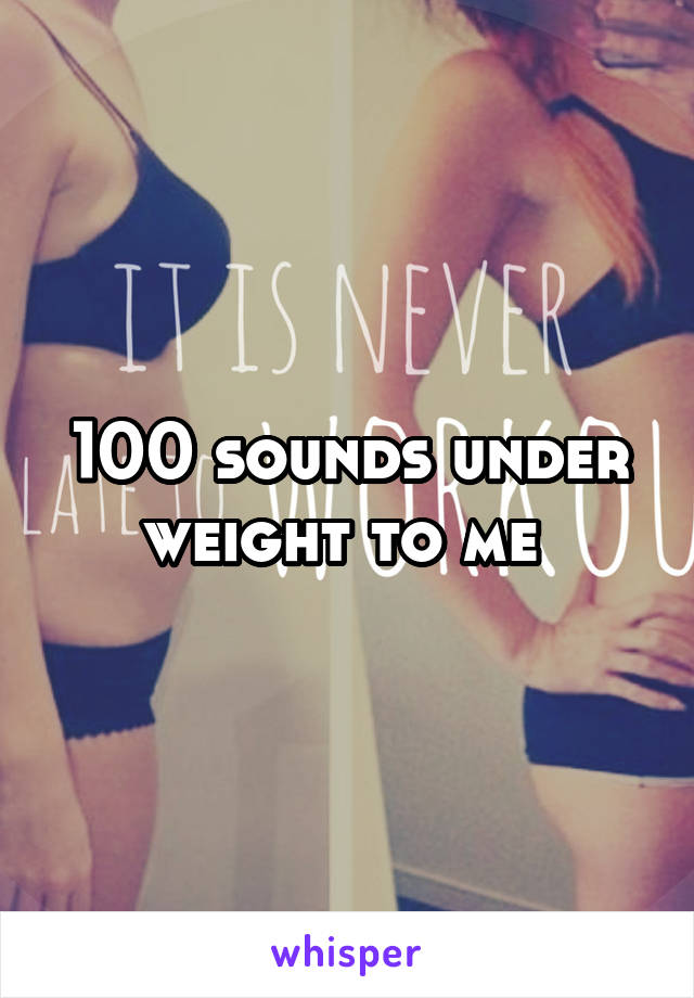 100 sounds under weight to me 