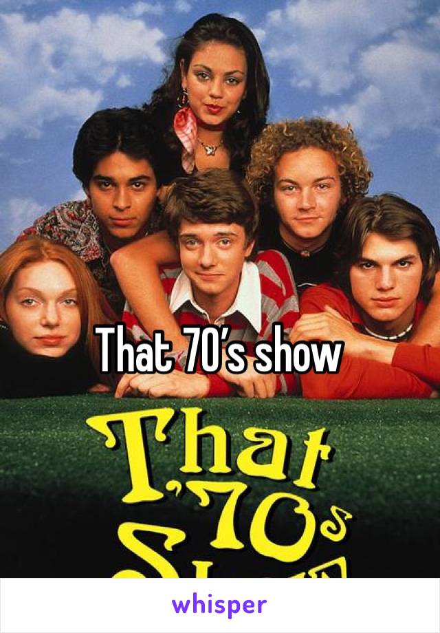 That 70’s show
