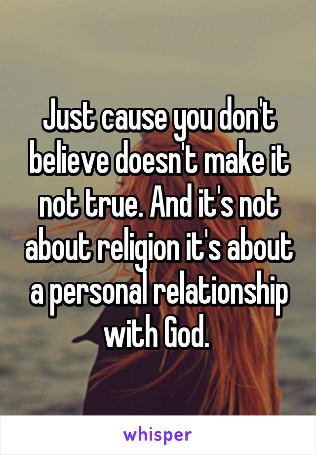 Just cause you don't believe doesn't make it not true. And it's not about religion it's about a personal relationship with God. 