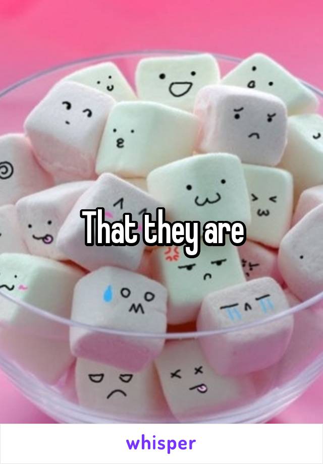 That they are