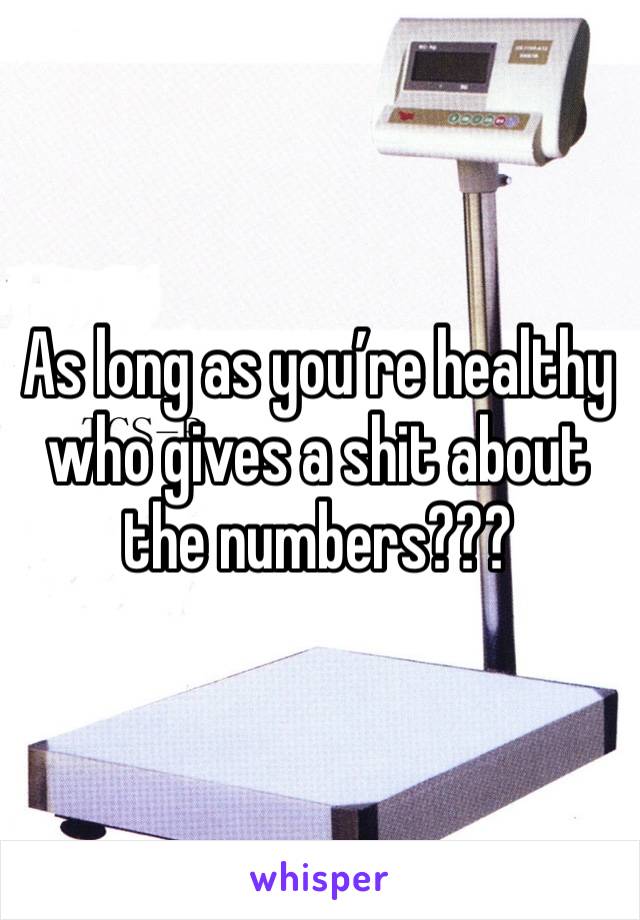 As long as you’re healthy who gives a shit about the numbers??? 